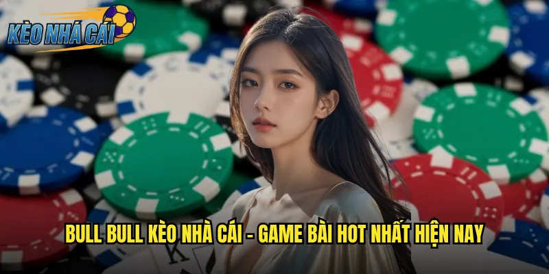 Bull Bull Kèo Nhà Cái - Chinh Phục Trò Chơi Bài Đỉnh Cao Từ Trung Quốc 2 Bull Bull kèo nhà cái - Game bài hot nhất hiện nay