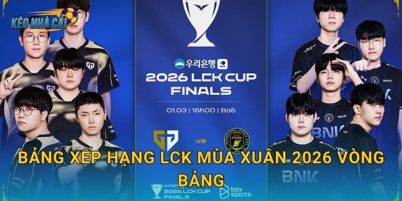 Bảng xếp hạng LCK Mùa Xuân 2026 vòng bảng – Kèo nhà cái phân tích cuộc đua khốc liệt vào Playoffs