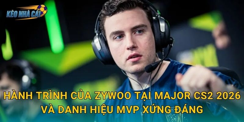 ZywOo đạt MVP giải Major CS2 2026 – Kèo nhà cái tôn vinh siêu xạ thủ Pháp tái xuất đỉnh cao thế giới 2 Hành trình của ZywOo tại Major CS2 2026 và danh hiệu MVP xứng đáng