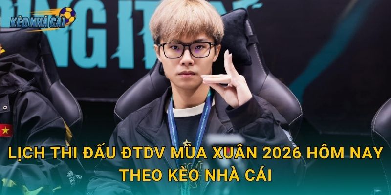 Lịch thi đấu ĐTDV Mùa Xuân 2026 hôm nay theo Kèo nhà cái