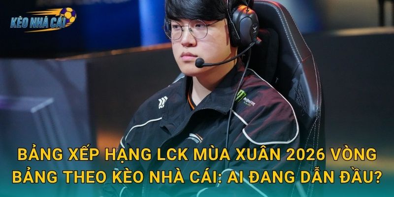Bảng xếp hạng LCK Mùa Xuân 2026 vòng bảng – Kèo nhà cái phân tích cuộc đua khốc liệt vào Playoffs 2 Bảng xếp hạng LCK Mùa Xuân 2026 vòng bảng theo Kèo nhà cái: ai đang dẫn đầu?