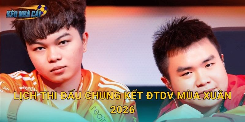 Lịch thi đấu chung kết ĐTDV Mùa Xuân 2026 chính thức – Kèo nhà cái đếm ngược đến đêm hội Liên Quân lớn nhất