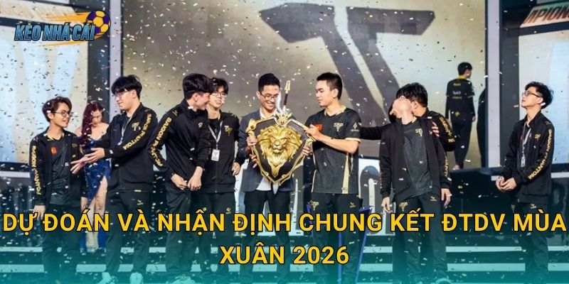 Dự đoán và nhận định chung kết ĐTDV Mùa Xuân 2026
