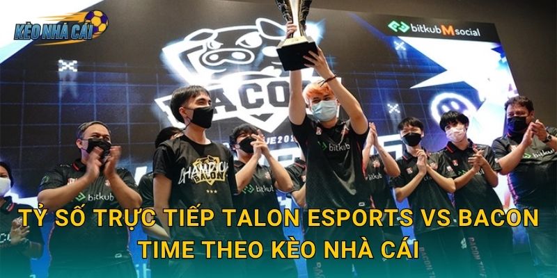 Tỷ số trực tiếp Talon Esports vs Bacon Time theo Kèo nhà cái