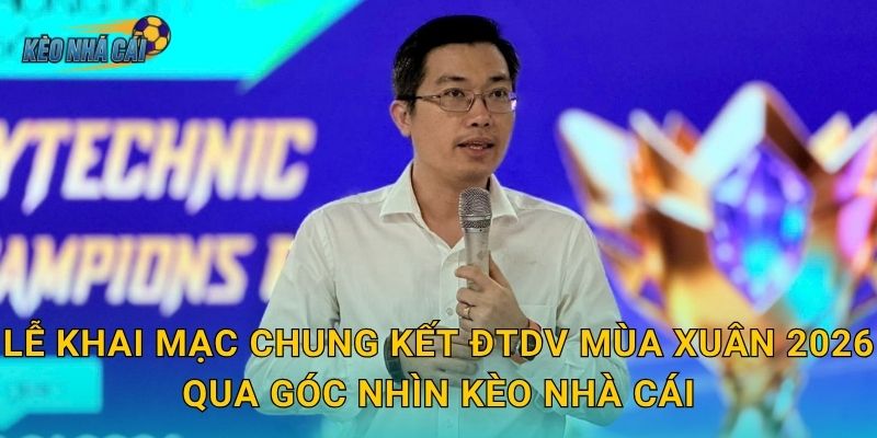 Lễ khai mạc chung kết ĐTDV Mùa Xuân 2026 qua góc nhìn Kèo nhà cái