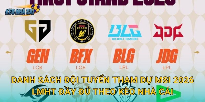 Danh sách đội tuyển tham dự MSI 2026 LMHT đầy đủ theo Kèo nhà cái