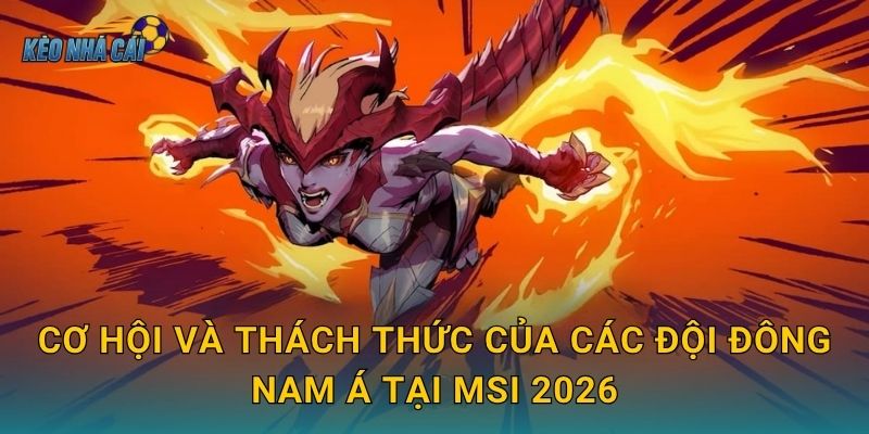 Cơ hội và thách thức của các đội Đông Nam Á tại MSI 2026