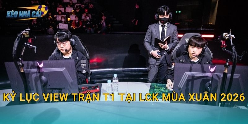 Kỷ lục view trận T1 tại LCK Mùa Xuân 2026 – Kèo nhà cái ghi nhận sức hút không tưởng của huyền thoại sống