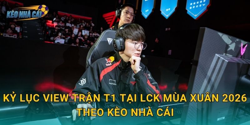 Kỷ lục view trận T1 tại LCK Mùa Xuân 2026 – Kèo nhà cái ghi nhận sức hút không tưởng của huyền thoại sống 3 Kỷ lục view trận T1 tại LCK Mùa Xuân 2026 theo Kèo nhà cái