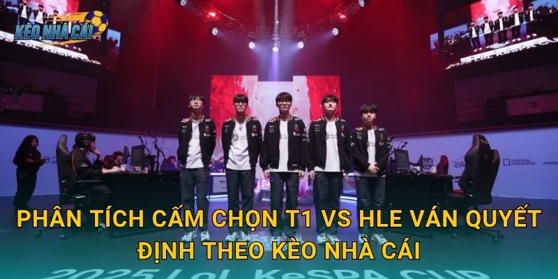 Phân tích cấm chọn T1 vs HLE ván quyết định theo Kèo nhà cái