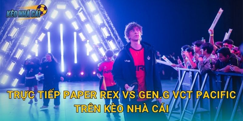 Trực tiếp Paper Rex vs Gen.G VCT Pacific trên Kèo nhà cái
