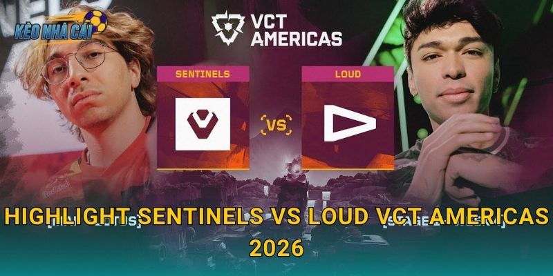 Highlight Sentinels vs LOUD VCT Americas 2026 – Kèo nhà cái điểm lại trận đấu làm rung chuyển cả khu vực