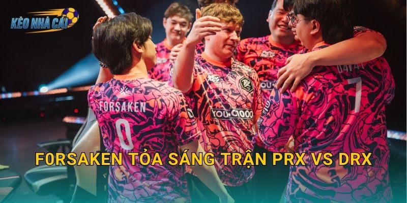 f0rsakeN tỏa sáng trận PRX vs DRX – Kèo nhà cái ghi dấu ấn ngôi sao sáng nhất VCT Pacific