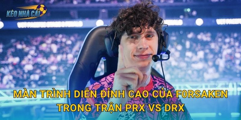 Màn trình diễn đỉnh cao của f0rsakeN trong trận PRX vs DRX