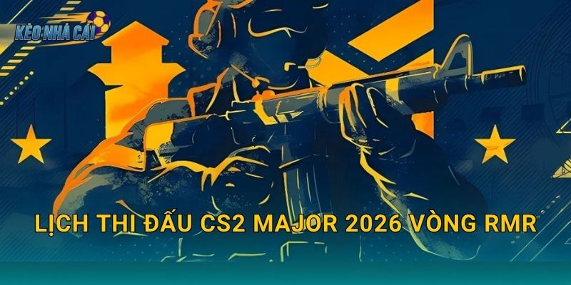 Lịch thi đấu CS2 Major 2026 vòng RMR chính thức – Kèo nhà cái theo dõi cuộc chiến giành vé dự Major