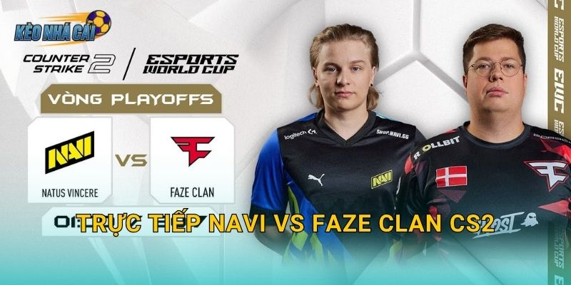 Trực tiếp NAVI vs FaZe Clan CS2 – Kèo nhà cái đưa fan vào trận đại chiến kinh điển nhất làng CS2 thế giới