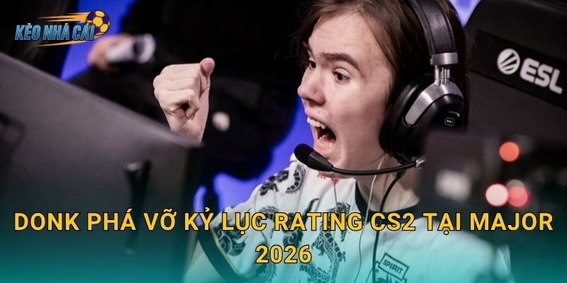 donk phá vỡ kỷ lục rating CS2 tại Major 2026 – Kèo nhà cái chứng kiến thiên tài trẻ viết lại lịch sử